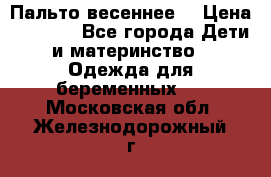 Пальто весеннее) › Цена ­ 2 000 - Все города Дети и материнство » Одежда для беременных   . Московская обл.,Железнодорожный г.